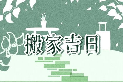 2025年农历五月十二搬家黄道吉日 宜乔迁搬新房吉日查询