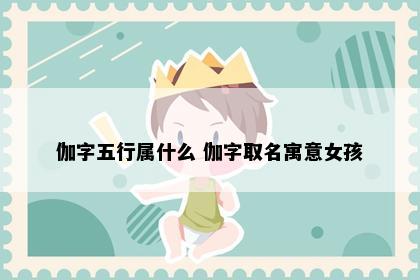 伽字五行属什么 伽字取名寓意女孩