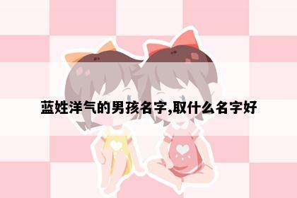 蓝姓洋气的男孩名字,取什么名字好
