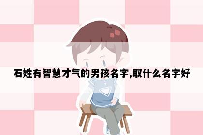 石姓有智慧才气的男孩名字,取什么名字好