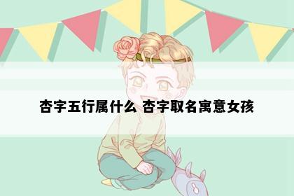杏字五行属什么 杏字取名寓意女孩