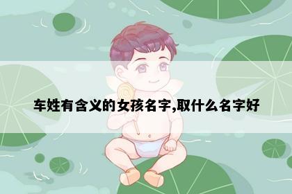 车姓有含义的女孩名字,取什么名字好