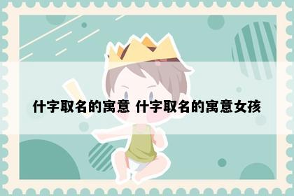 什字取名的寓意 什字取名的寓意女孩