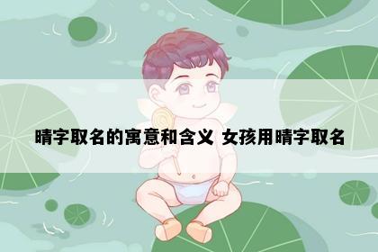 晴字取名的寓意和含义 女孩用晴字取名