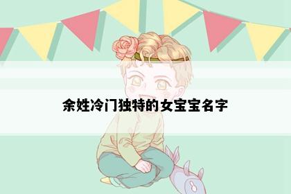 余姓冷门独特的女宝宝名字