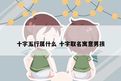 十字五行属什么 十字取名寓意男孩