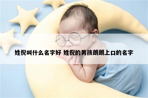 姓倪叫什么名字好 姓倪的男孩朗朗上口的名字