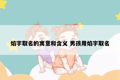 焰字取名的寓意和含义 男孩用焰字取名