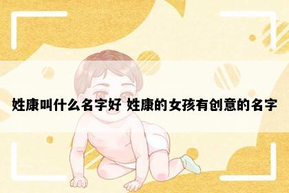 姓康叫什么名字好 姓康的女孩有创意的名字